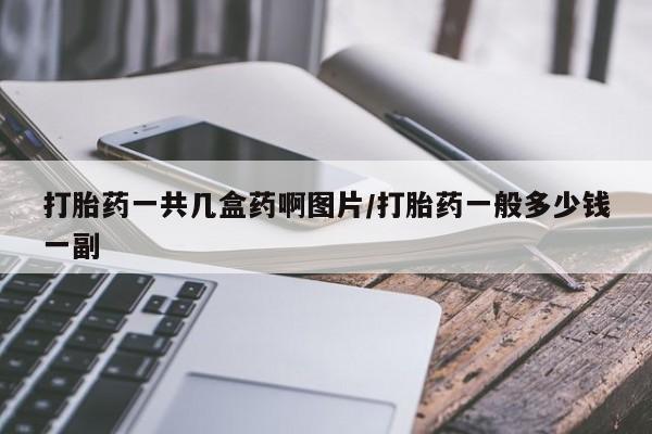 堕胎药如何购买打胎药一共几盒药啊图片/打胎药一般多少钱一副