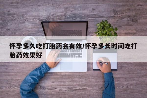 堕胎药如何购买怀孕多久吃打胎药会有效/怀孕多长时间吃打胎药效果好