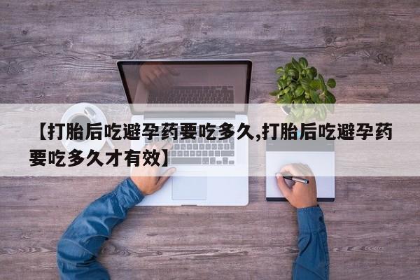 堕胎药如何购买【打胎后吃避孕药要吃多久,打胎后吃避孕药要吃多久才有效】