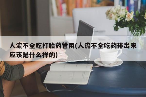 堕胎药如何购买人流不全吃打胎药管用(人流不全吃药排出来应该是什么样的)
