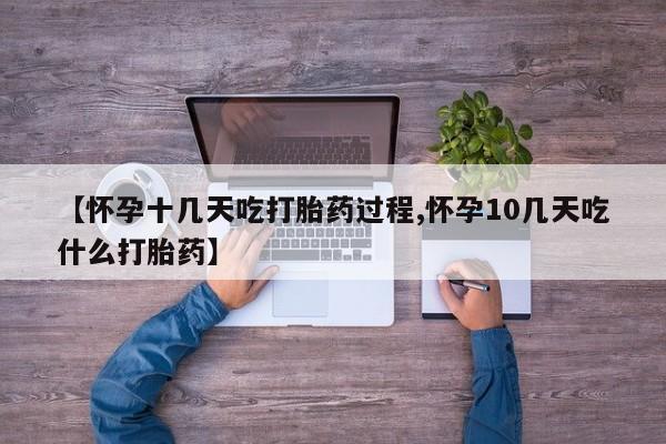 堕胎药如何购买【怀孕十几天吃打胎药过程,怀孕10几天吃什么打胎药】