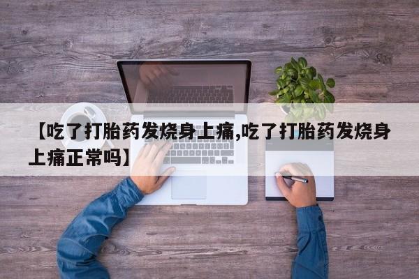 堕胎药如何购买【吃了打胎药发烧身上痛,吃了打胎药发烧身上痛正常吗】