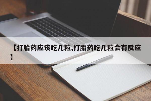 堕胎药如何购买【打胎药应该吃几粒,打胎药吃几粒会有反应】