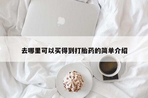 堕胎药如何购买去哪里可以买得到打胎药的简单介绍
