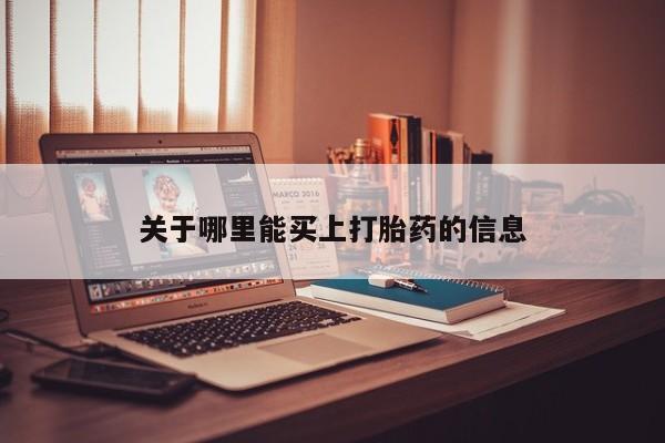 堕胎药如何购买关于哪里能买上打胎药的信息