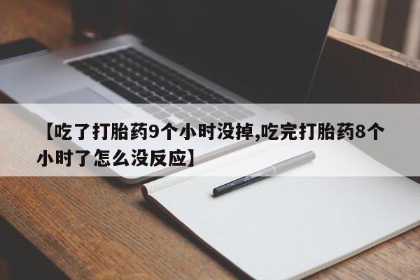 堕胎药如何购买【吃了打胎药9个小时没掉,吃完打胎药8个小时了怎么没反应】