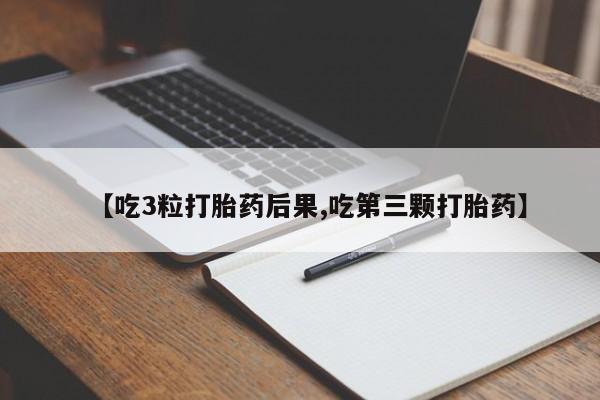堕胎药如何购买【吃3粒打胎药后果,吃第三颗打胎药】