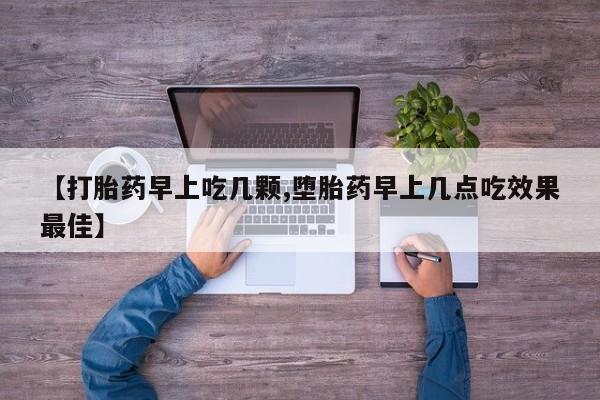 堕胎药如何购买【打胎药早上吃几颗,堕胎药早上几点吃效果最佳】