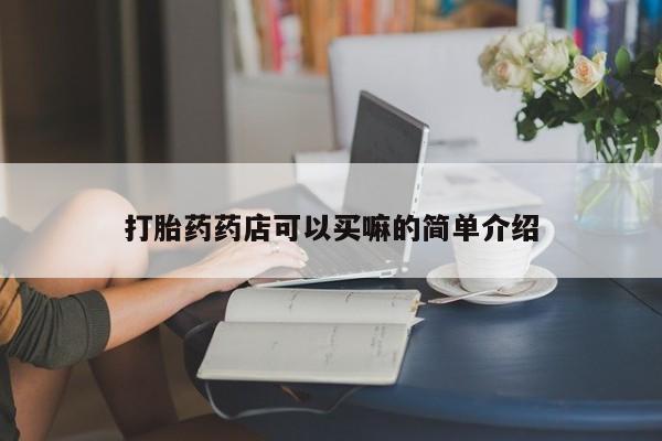 堕胎药如何购买打胎药药店可以买嘛的简单介绍