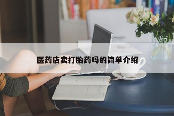 堕胎药如何购买医药店卖打胎药吗的简单介绍