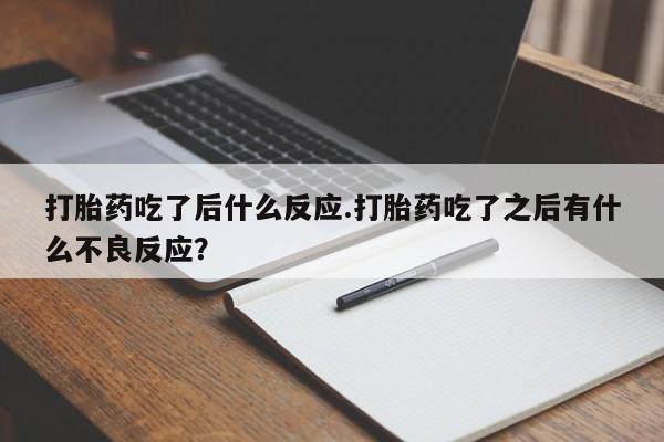 堕胎药如何购买打胎药吃了后什么反应.打胎药吃了之后有什么不良反应？