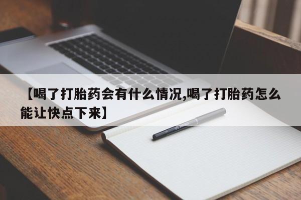 堕胎药如何购买【喝了打胎药会有什么情况,喝了打胎药怎么能让快点下来】