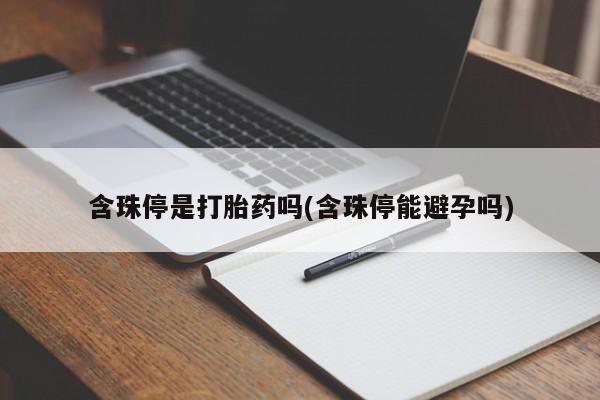 堕胎药如何购买含珠停是打胎药吗(含珠停能避孕吗)