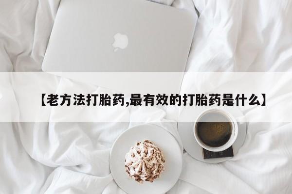 堕胎药如何购买【老方法打胎药,最有效的打胎药是什么】