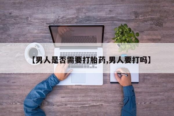堕胎药如何购买【男人是否需要打胎药,男人要打吗】